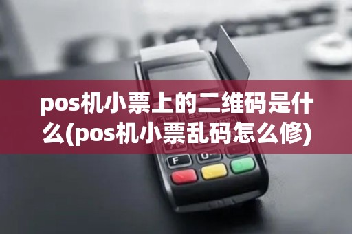 pos机小票上的二维码是什么(pos机小票乱码怎么修)