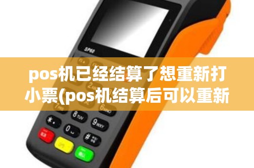 pos机已经结算了想重新打小票(pos机结算后可以重新打印)