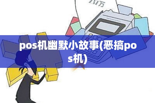 pos机幽默小故事(恶搞pos机)