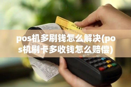 pos机多刷钱怎么解决(pos机刷卡多收钱怎么赔偿)