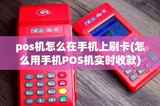 pos机怎么在手机上刷卡(怎么用手机POS机实时收款)