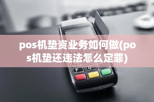 pos机垫资业务如何做(pos机垫还违法怎么定罪)