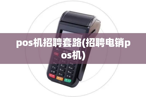 pos机招聘套路(招聘电销pos机)