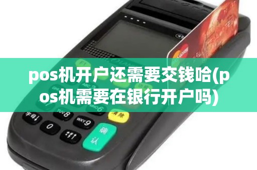 pos机开户还需要交钱哈(pos机需要在银行开户吗)
