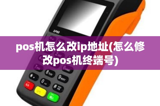pos机怎么改ip地址(怎么修改pos机终端号)