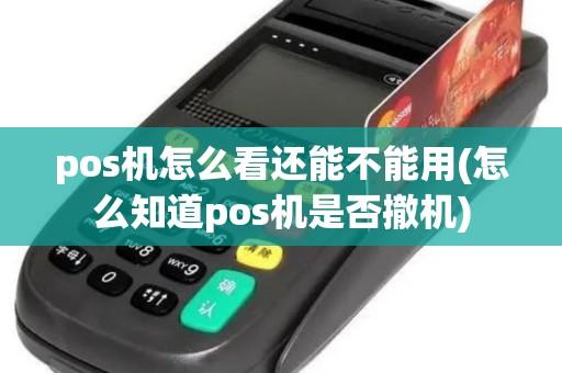 pos机怎么看还能不能用(怎么知道pos机是否撤机)