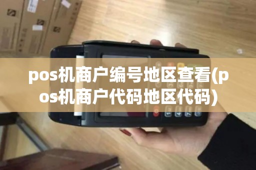 pos机商户编号地区查看(pos机商户代码地区代码)