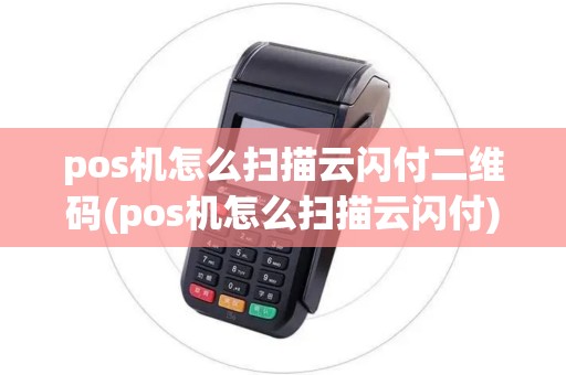 pos机怎么扫描云闪付二维码(pos机怎么扫描云闪付)
