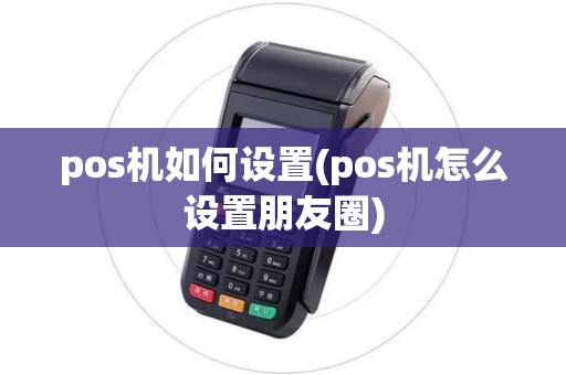 pos机如何设置(pos机怎么设置朋友圈)
