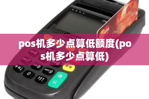 pos机多少点算低额度(pos机多少点算低)