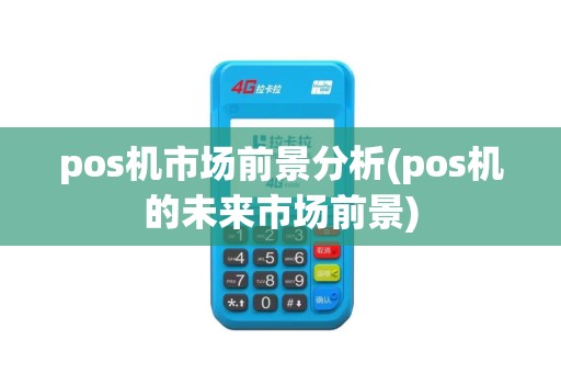 pos机市场前景分析(pos机的未来市场前景)