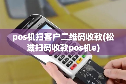 pos机扫客户二维码收款(松滋扫码收款pos机e)