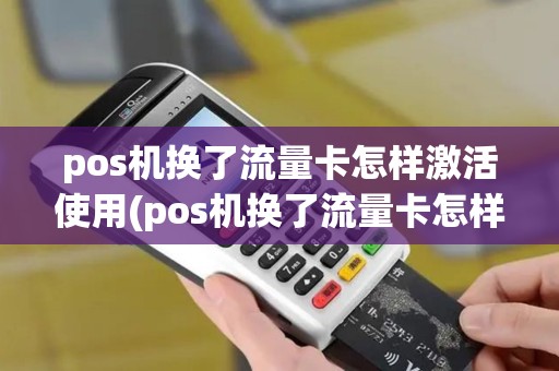 pos机换了流量卡怎样激活使用(pos机换了流量卡怎样激活)