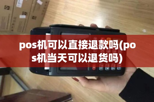 pos机可以直接退款吗(pos机当天可以退货吗)