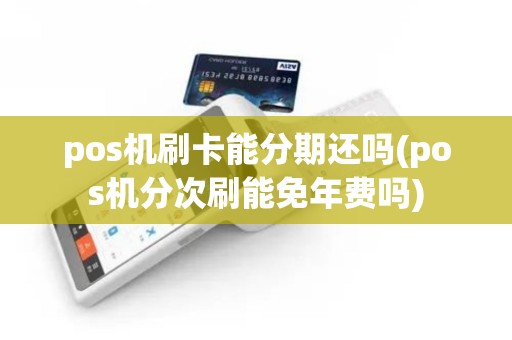 pos机刷卡能分期还吗(pos机分次刷能免年费吗)