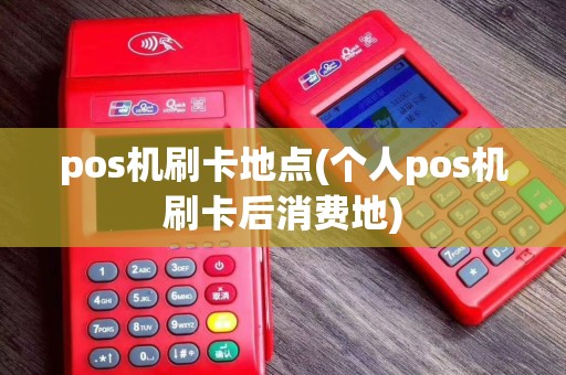 pos机刷卡地点(个人pos机刷卡后消费地)