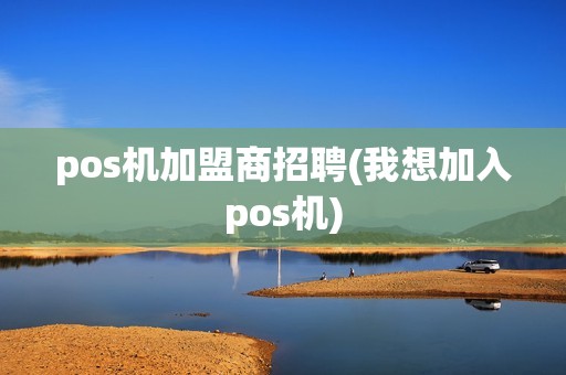 pos机加盟商招聘(我想加入pos机)