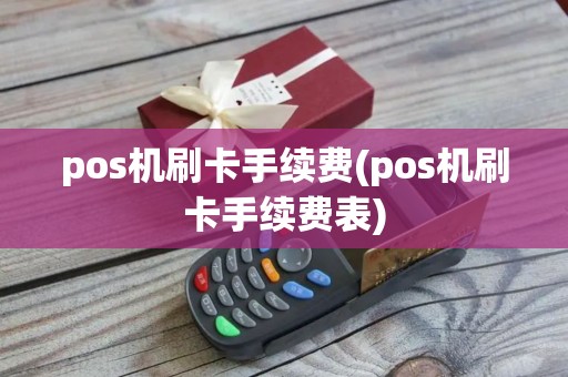 pos机刷卡手续费(pos机刷卡手续费表)