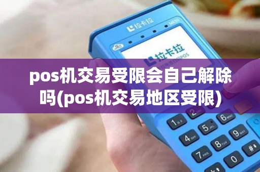 pos机交易受限会自己解除吗(pos机交易地区受限)