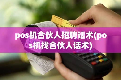 pos机合伙人招聘话术(pos机找合伙人话术)