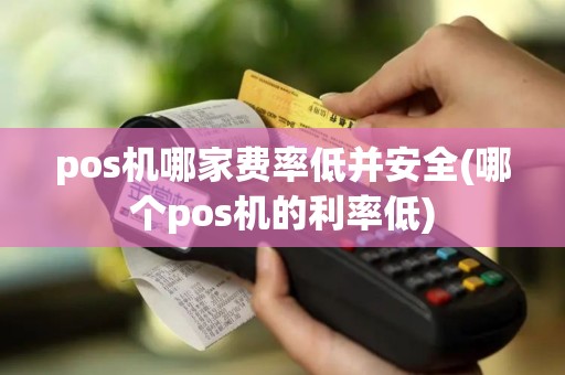 pos机哪家费率低并安全(哪个pos机的利率低)