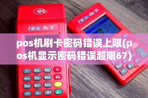 pos机刷卡密码错误上限(pos机显示密码错误超限67)