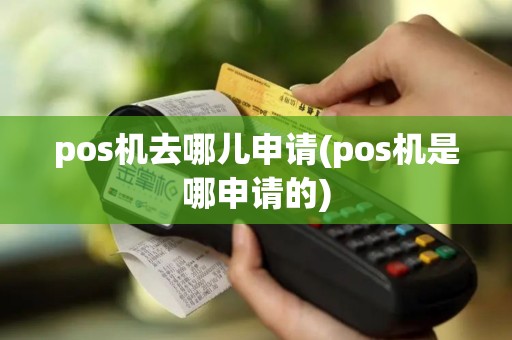 pos机去哪儿申请(pos机是哪申请的)