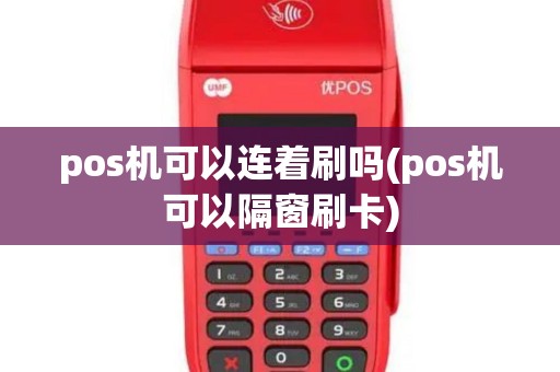 pos机可以连着刷吗(pos机可以隔窗刷卡)