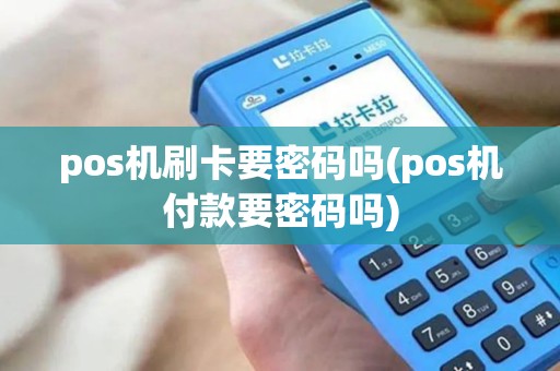 pos机刷卡要密码吗(pos机付款要密码吗)