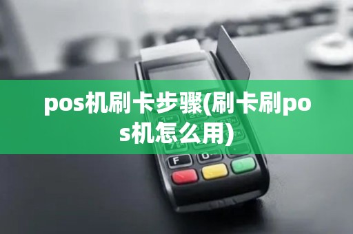 pos机刷卡步骤(刷卡刷pos机怎么用)