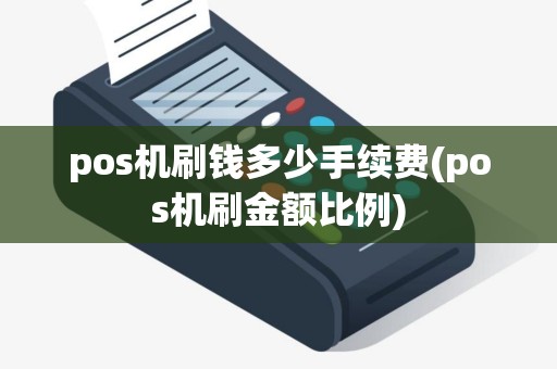 pos机刷钱多少手续费(pos机刷金额比例)