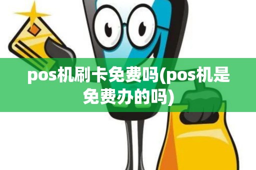 pos机刷卡免费吗(pos机是免费办的吗)