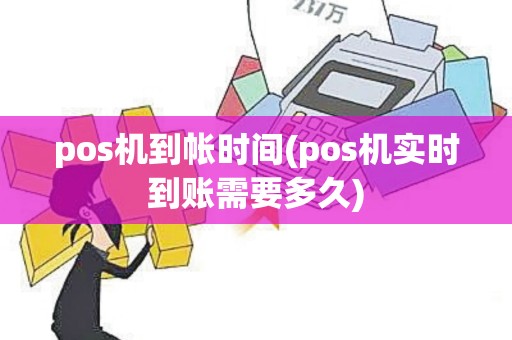 pos机到帐时间(pos机实时到账需要多久)