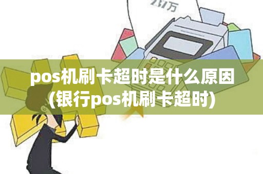 pos机刷卡超时是什么原因(银行pos机刷卡超时)