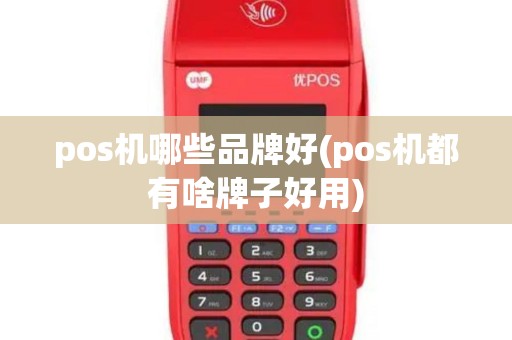 pos机哪些品牌好(pos机都有啥牌子好用)