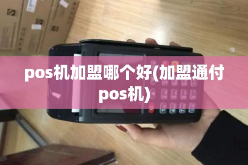 pos机加盟哪个好(加盟通付pos机)