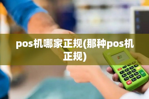pos机哪家正规(那种pos机正规)