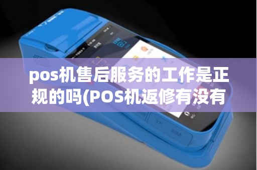 pos机售后服务的工作是正规的吗(POS机返修有没有危险)
