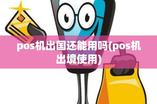 pos机出国还能用吗(pos机出境使用)