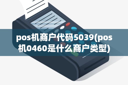 pos机商户代码5039(pos机0460是什么商户类型)