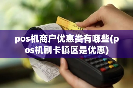pos机商户优惠类有哪些(pos机刷卡镇区是优惠)