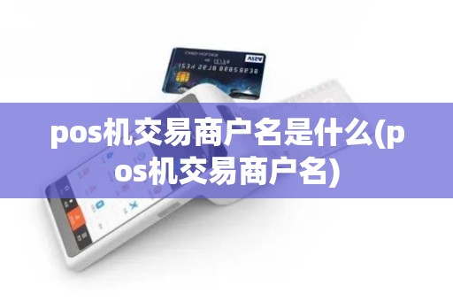 pos机交易商户名是什么(pos机交易商户名)