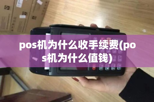 pos机为什么收手续费(pos机为什么值钱)