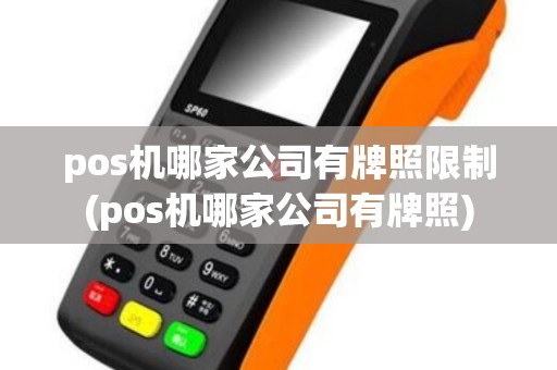 pos机哪家公司有牌照限制(pos机哪家公司有牌照)