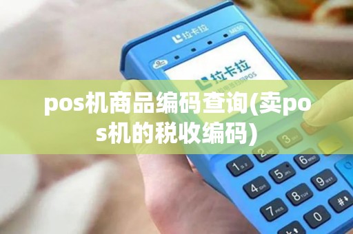 pos机商品编码查询(卖pos机的税收编码)