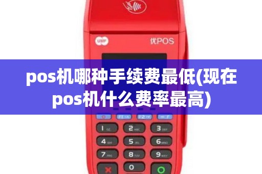 pos机哪种手续费最低(现在pos机什么费率最高)