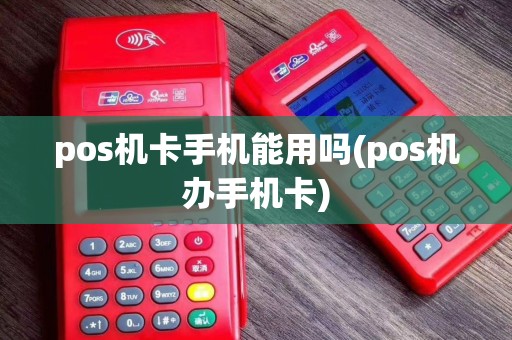 pos机卡手机能用吗(pos机办手机卡)