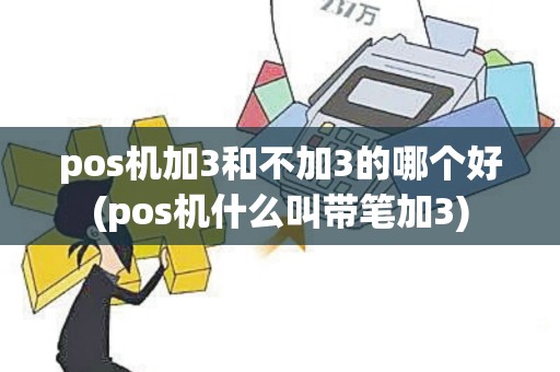 pos机加3和不加3的哪个好(pos机什么叫带笔加3)