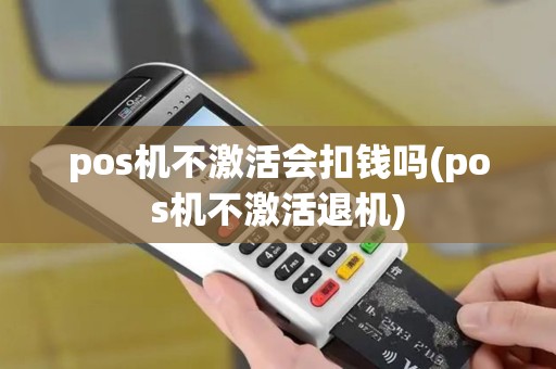 pos机不激活会扣钱吗(pos机不激活退机)