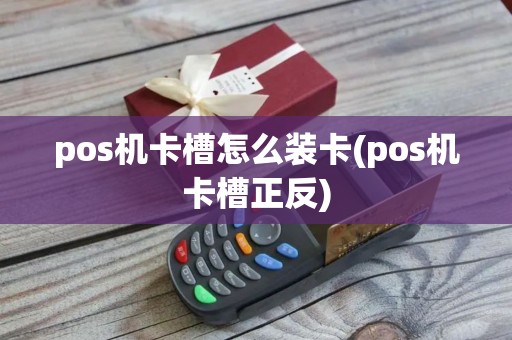 pos机卡槽怎么装卡(pos机卡槽正反)
